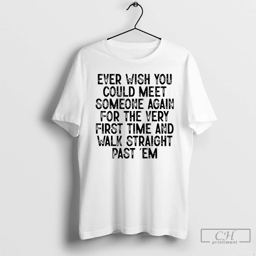 Classic Ever Wish You Could Meet Someone Again For The Very First Time And Walk T-Shirts, Hoodie, Sweatshirt