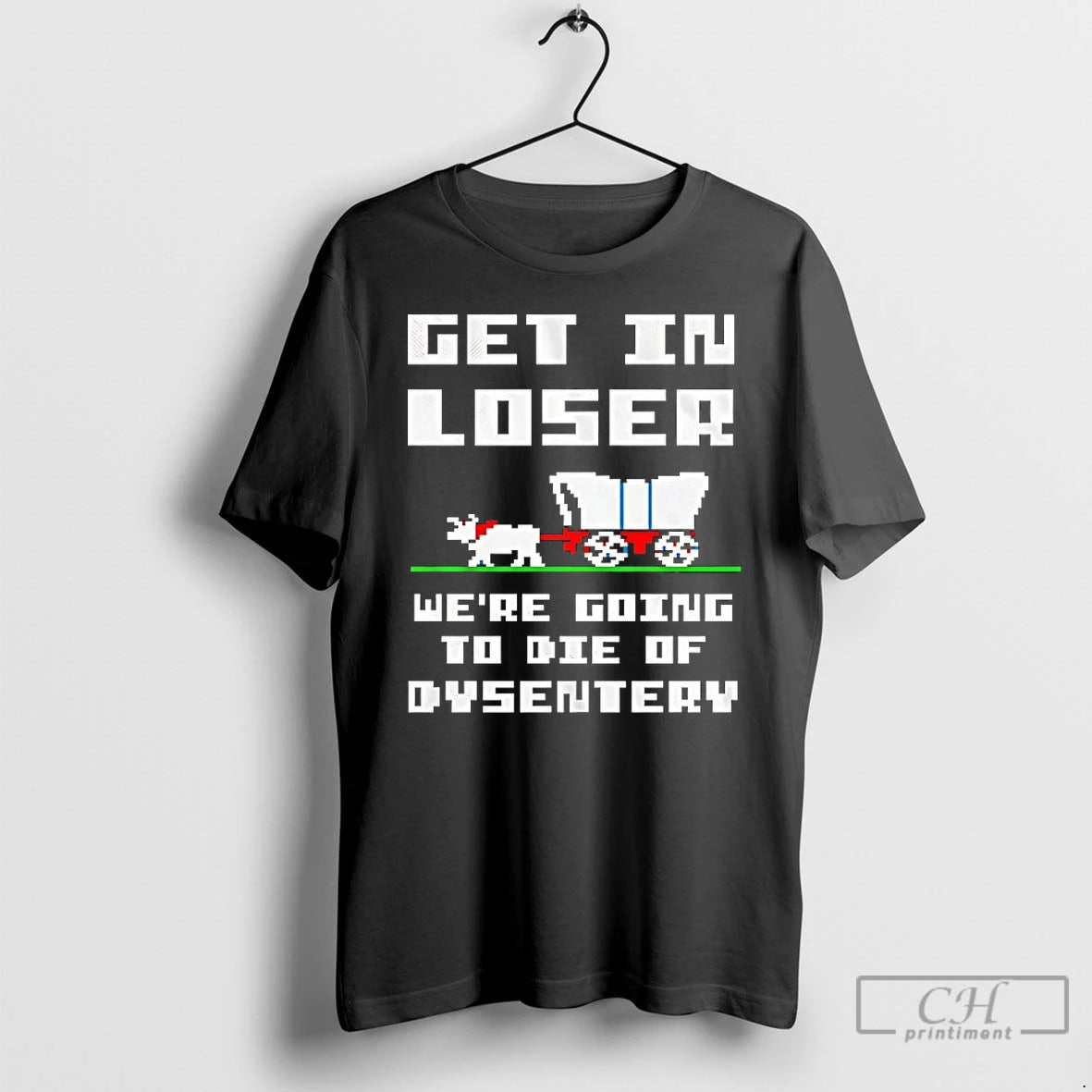Classic Get In Loser Were Going To Die Of Dysentery T-Shirts, Hoodie, Sweatshirt | PopFlextees.com