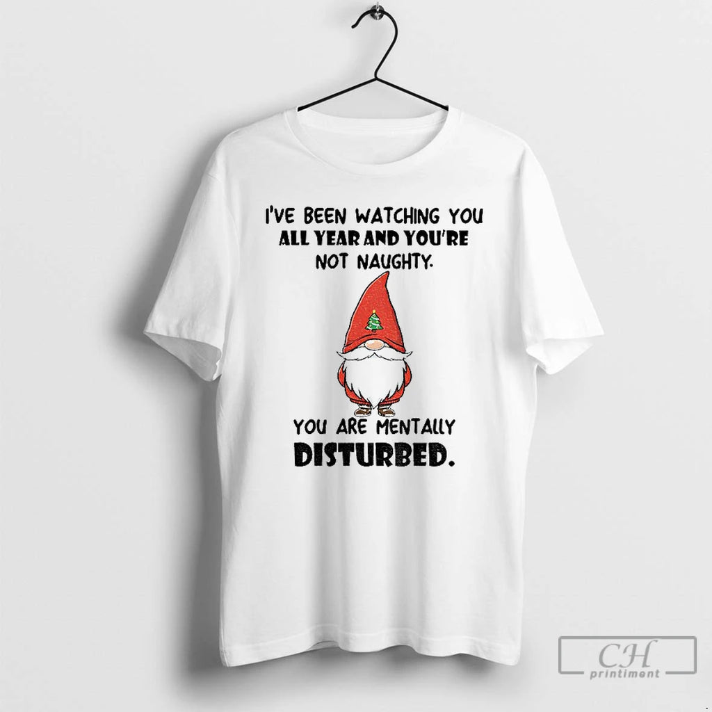 Classic Gnome Ive Been Watching You All Year And Youre Not Naughty You Are Mentally T-Shirts, Hoodie, Sweatshirt