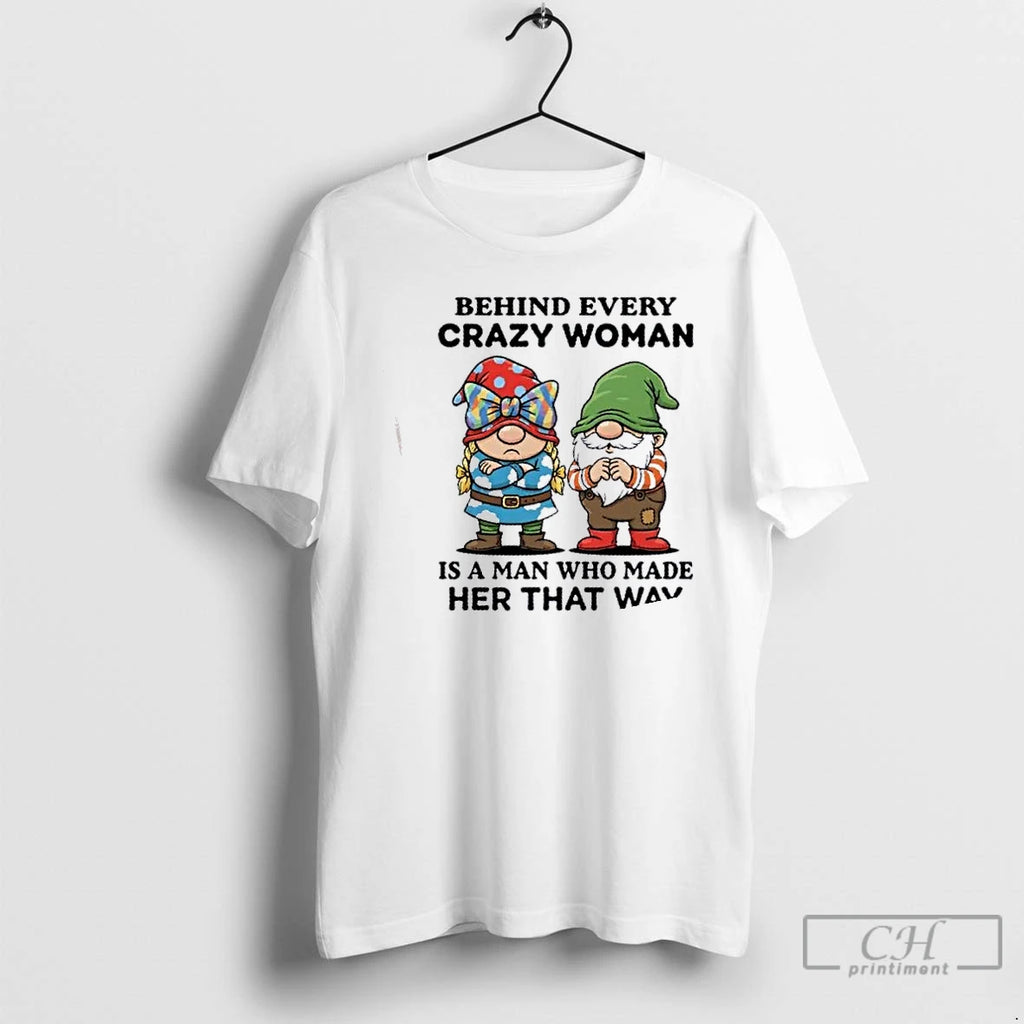 Classic Gnomes Behind Every Crazy Woman Is A Man Who Made Her That Way T-Shirts, Hoodie, Sweatshirt | PopFlextees.com