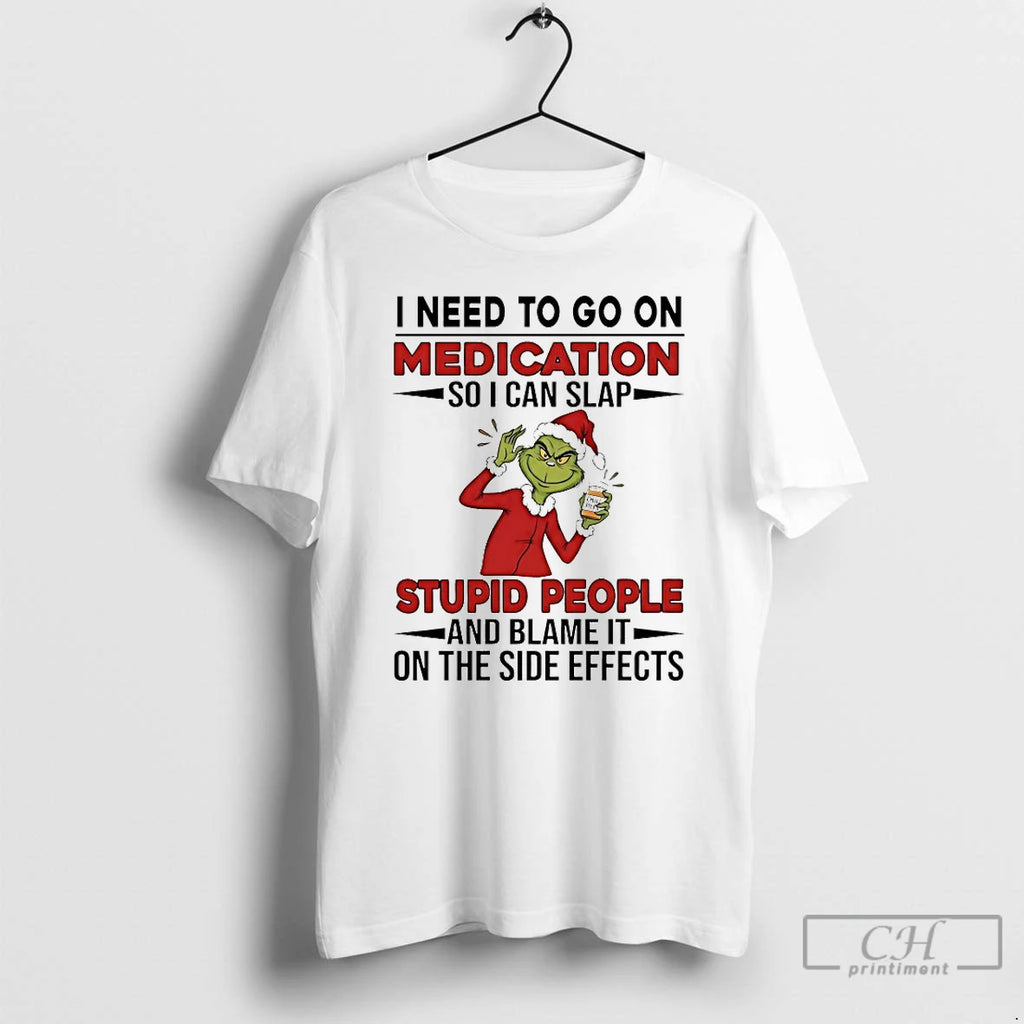 Classic Grinch I Need To Go On Medication Soi Can Slap Stupid People And Blame T-Shirts, Hoodie, Sweatshirt | PopFlextees.com