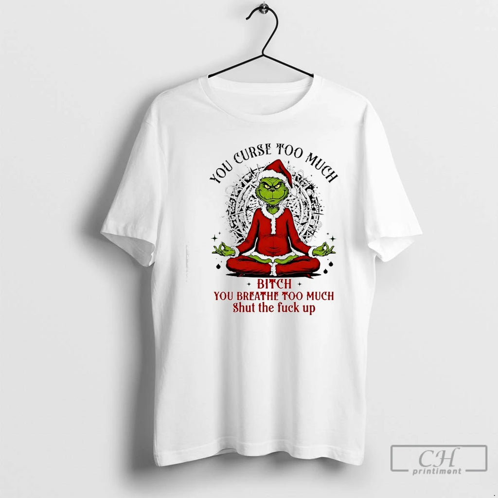 Classic Grinch Santa You Curse Too Much Bitch You Breathe Too Much Shut The Fuck T-Shirts, Hoodie, Sweatshirt