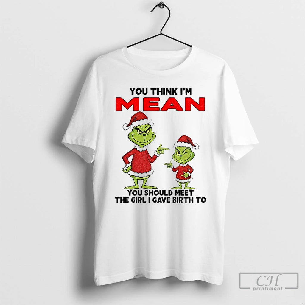 Classic Grinch Santa You Think Im Mean You Should Meet The Girl I Gave Birth T-Shirts, Hoodie, Sweatshirt | PopFlextees.com