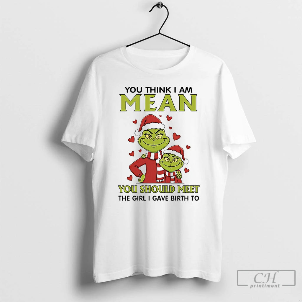 Classic Grinch You Think I Am Mean You Should Meet The Girl I Gave Birth T-Shirts, Hoodie, Sweatshirt | PopFlextees.com