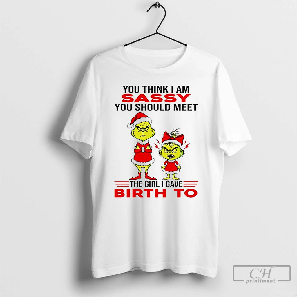 Classic Grinch You Think I Am Sassy You Should Meet The Girl I Gave Birth T-Shirts, Hoodie, Sweatshirt | PopFlextees.com