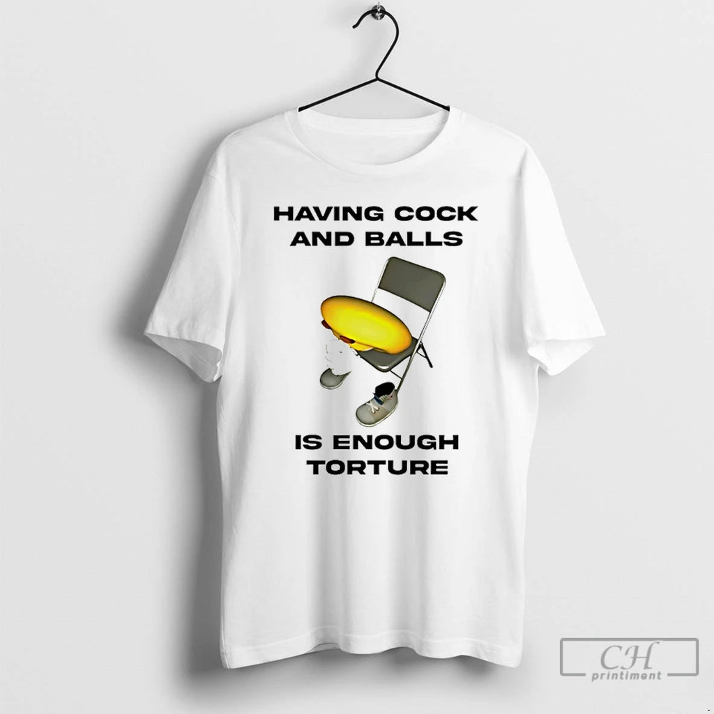 Classic Having Cock And Balls Is Enough Tourture T-Shirts, Hoodie, Sweatshirt | PopFlextees.com