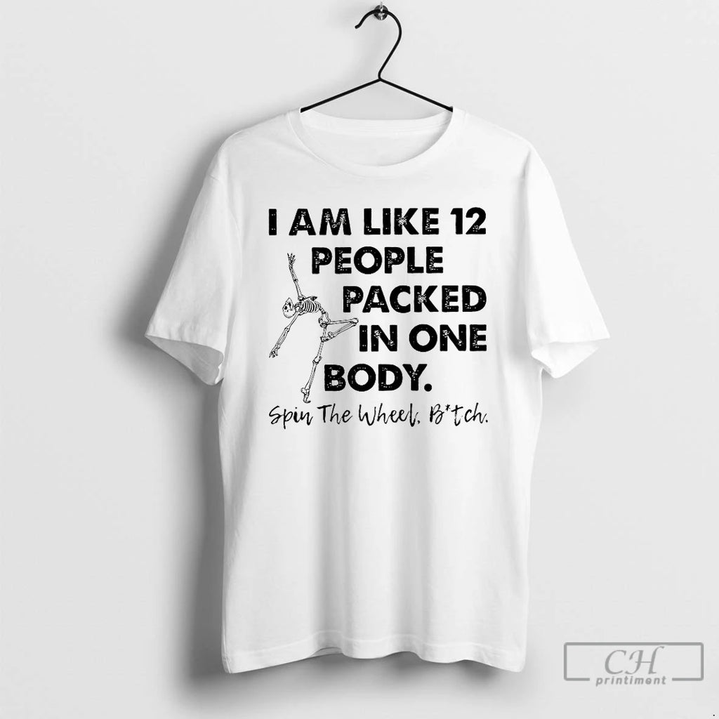 Classic I Am Like 12 People Packed In One Body Spin The Wheel Bitch T-Shirts, Hoodie, Sweatshirt | PopFlextees.com