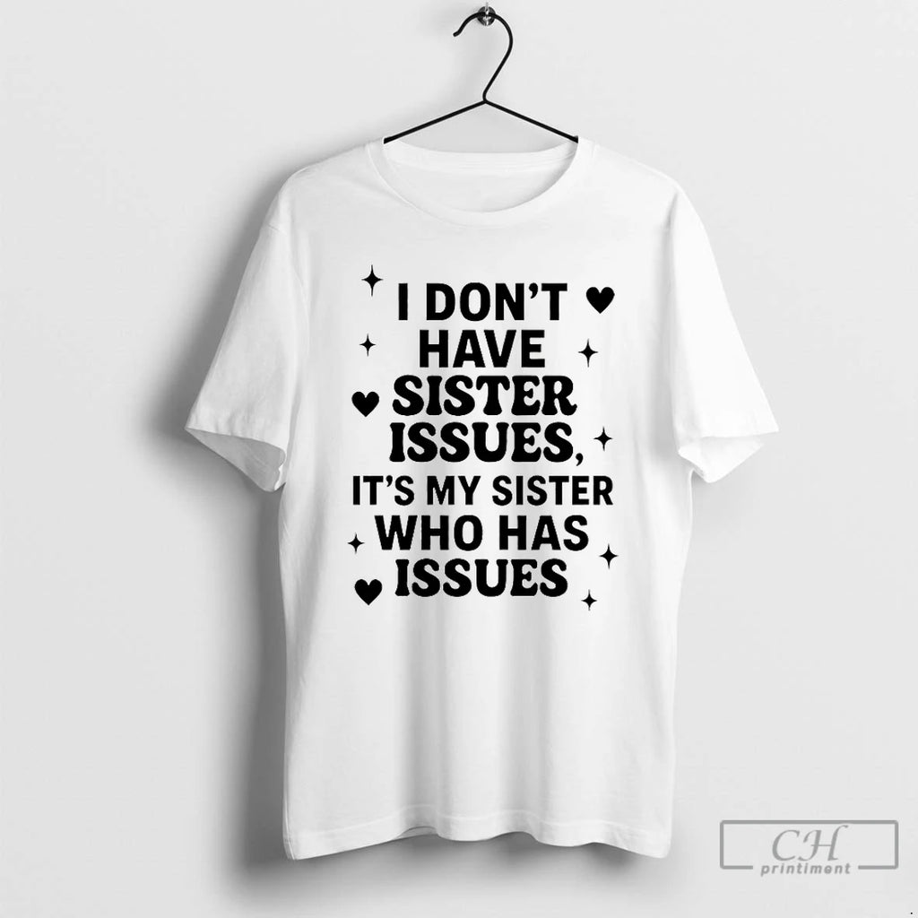 Classic I Dont Have Sister Issues Its My Sister Who Has Issues 2025 T Shirts Hoodie, Sweatshirt | PopFlextees.com