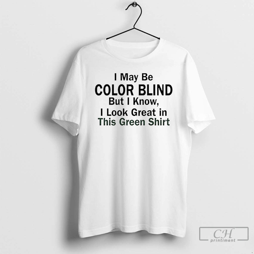 Classic I May Be Color Blind But I Know I Look Green In This Green T-Shirts, Hoodie, Sweatshirt | PopFlextees.com
