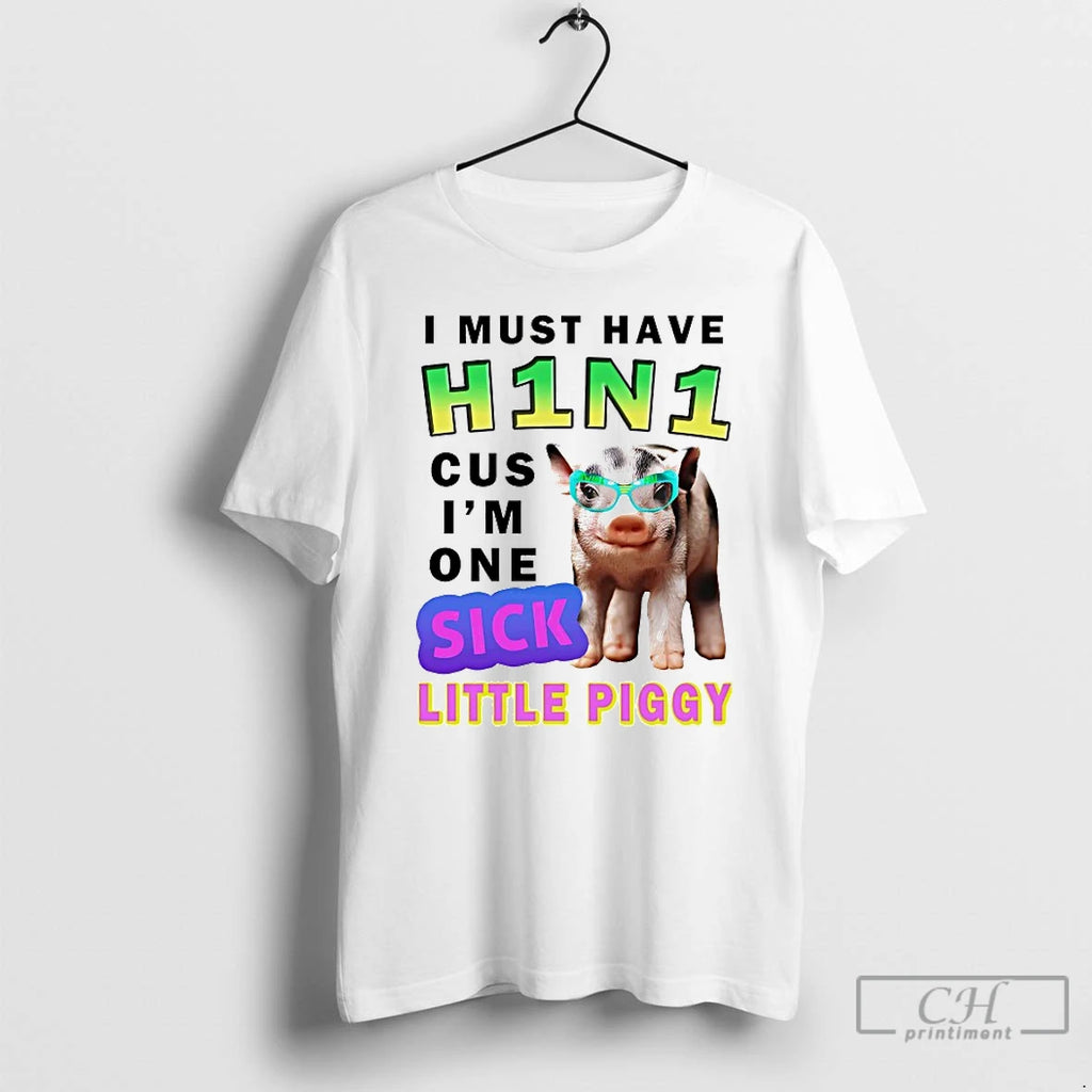 Classic I Must Have H1n1 Cus Im One Sick Little Piggy T-Shirts, Hoodie, Sweatshirt | PopFlextees.com