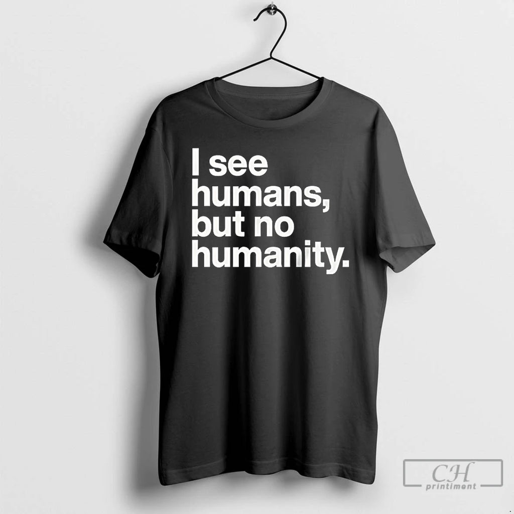 Classic I See Humans But No Humanity T-Shirts, Hoodie, Sweatshirt | PopFlextees.com