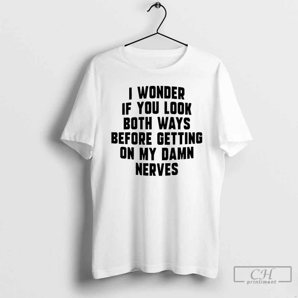 Classic I Wonder If You Look Both Ways Before Getting On My Damn Nerves T-Shirts, Hoodie, Sweatshirt | PopFlextees.com