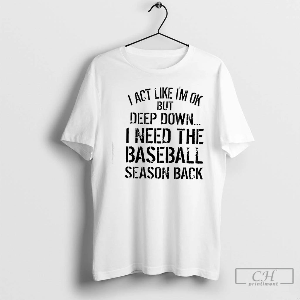 Classic I Act Like Im Ok But Deep Down I Need Baseball Season Back T-Shirts, Hoodie, Sweatshirt | PopFlextees.com