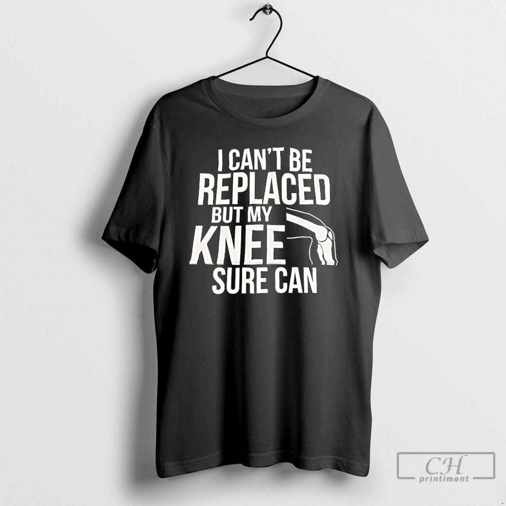 Classic I Cant Be Replaced But My Knee Sure Can T-Shirts, Hoodie, Sweatshirt | PopFlextees.com