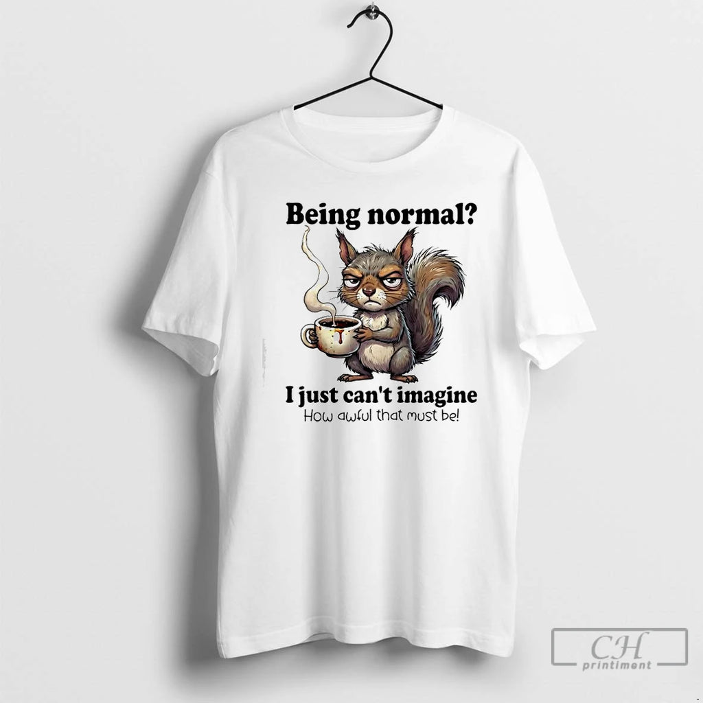 Classic I Just Cant Imagine How Awful That Must Be Being Normal Squirrel T-Shirts, Hoodie, Sweatshirt