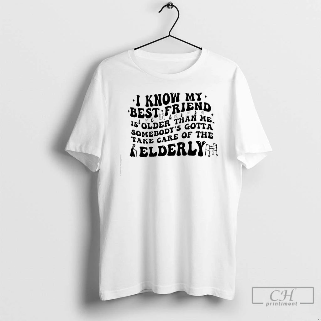 Classic I Know My Best Friend Is Folder Than Me Somebodys Gotta Take Care Of T-Shirts, Hoodie, Sweatshirt | PopFlextees.com