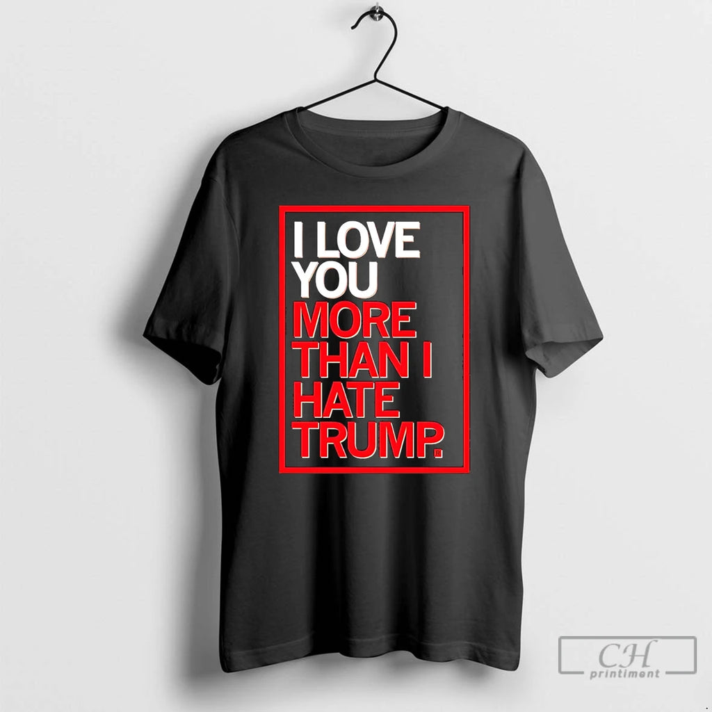 Classic I Love You More Than I Hate Trump T-Shirts, Hoodie, Sweatshirt | PopFlextees.com