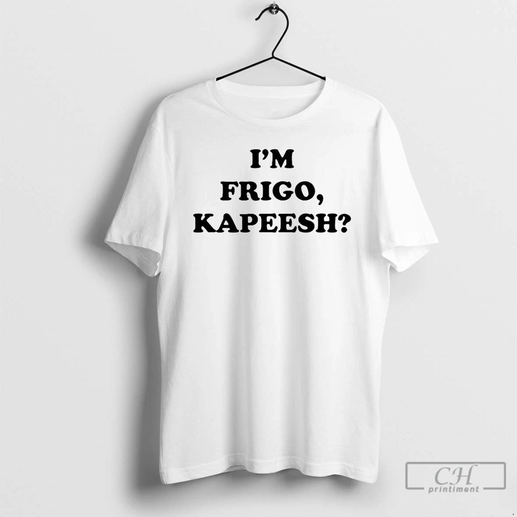 Classic Im Frigo Kapeesh T-Shirts, Hoodie, Sweatshirt | PopFlextees.com