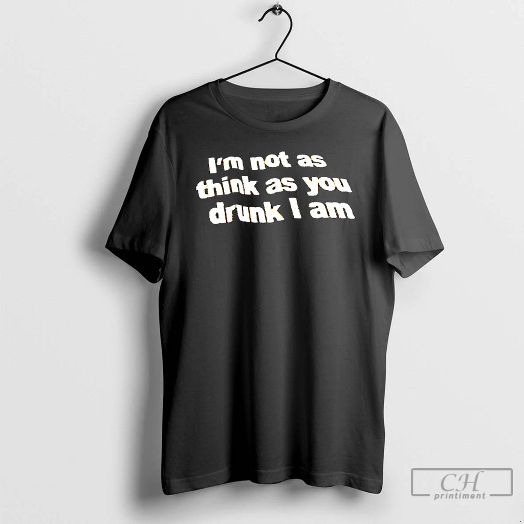 Classic Im Not As Think As You Drunk I Am T-Shirts, Hoodie, Sweatshirt | PopFlextees.com