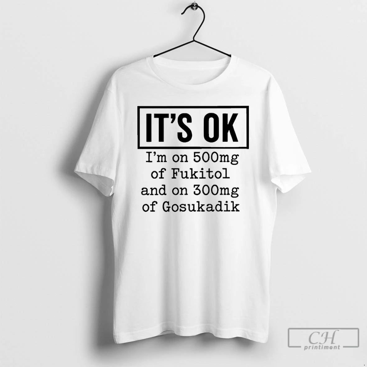 Classic Its Ok Im On 500mg Of Fukitol And On 300mg Of Gosukadik T Shirts Hoodie, Sweatshirt | PopFlextees.com