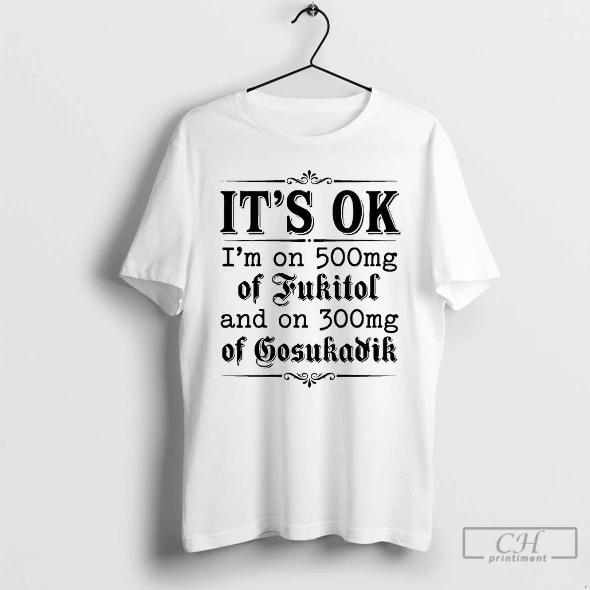 Classic Its Ok Im On 50mg Of Fukitol And On 300mg Of Gosukadik Text T-Shirts, Hoodie, Sweatshirt | PopFlextees.com