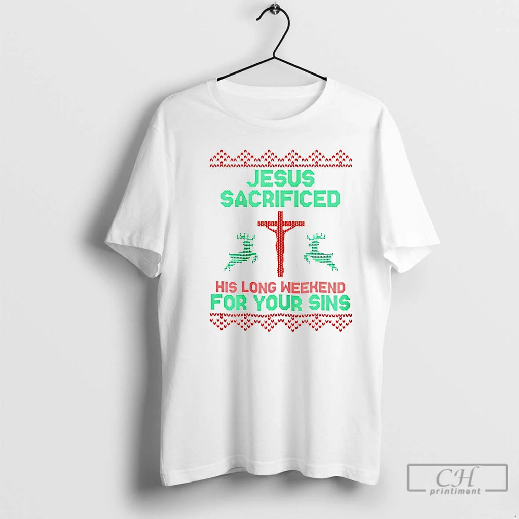 Classic Jesus Sacrificed His Long Weekend For Your Sins Ugly Christmas Christmas T Shirts Sweater Hoodie, Sweatshirt