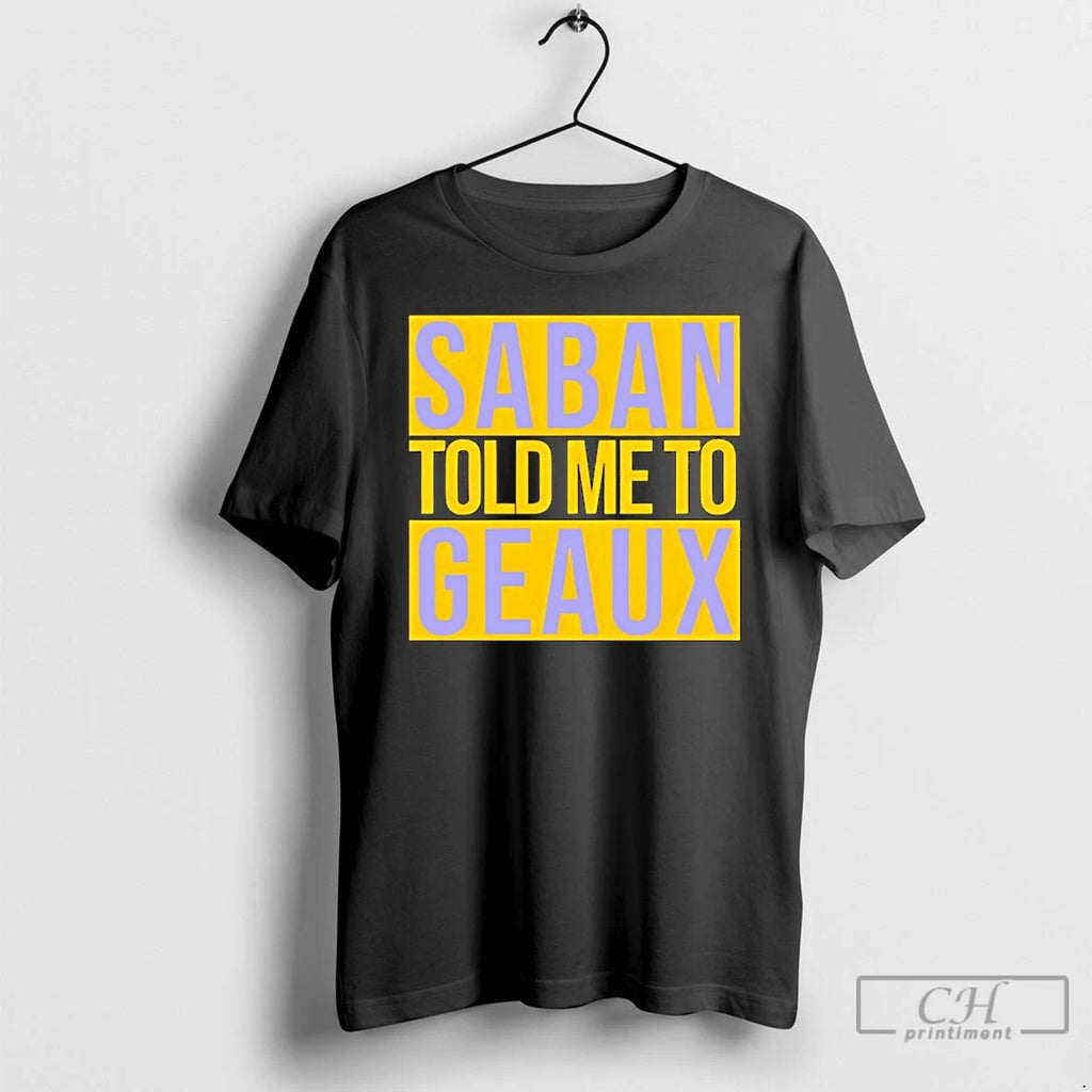Classic Lsu Saban Told Me To Geaux T-Shirts, Hoodie, Sweatshirt | PopFlextees.com