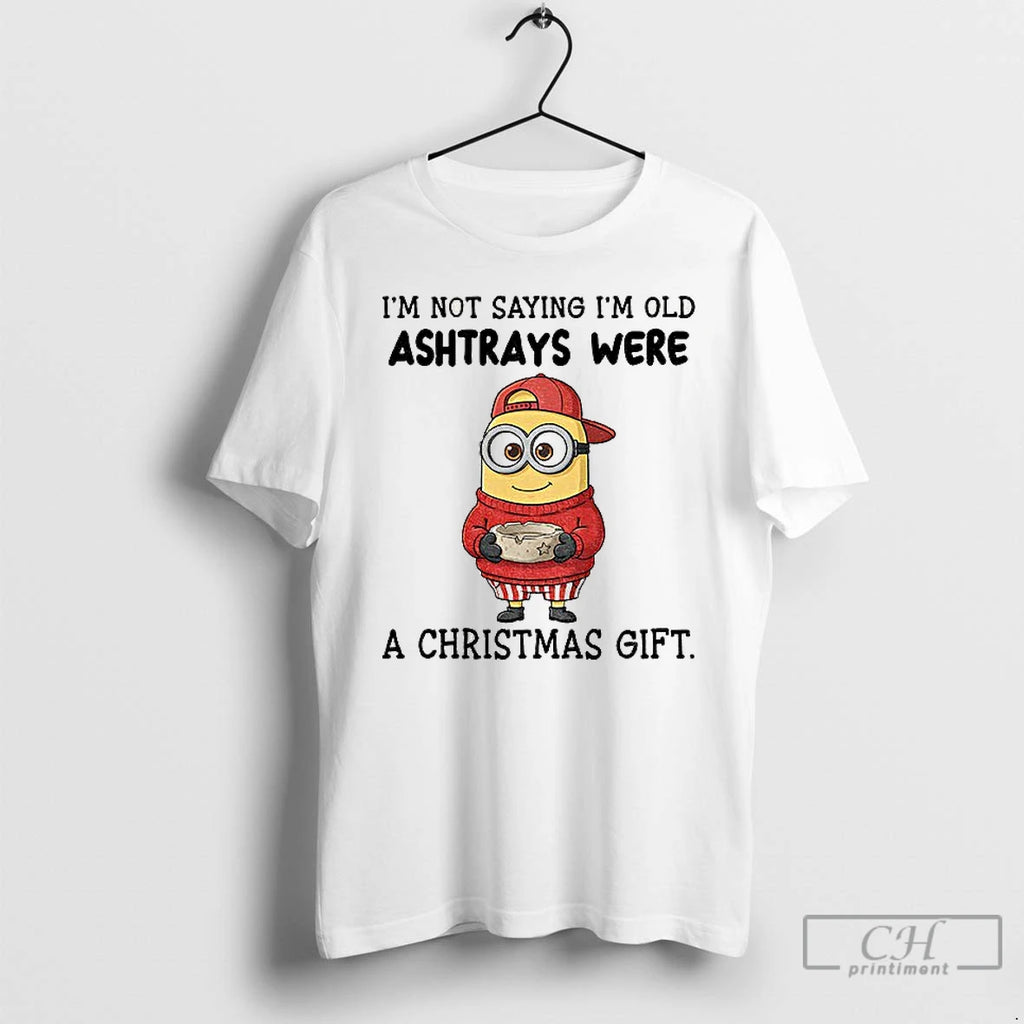 Classic Minion Im Not Saying Im Old Ashtrays Were A Christmas Gift T Shirts Sweater Hoodie, Sweatshirt | PopFlextees.com