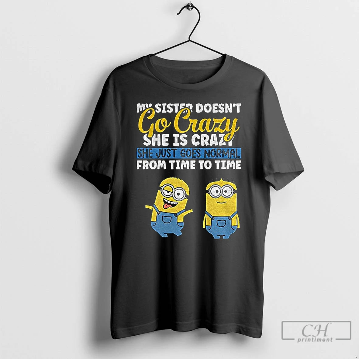 Classic Minion My Sister Doesnt Go Crazy Shes Crazy She Just Goes Normal From Time T-Shirts, Hoodie, Sweatshirt