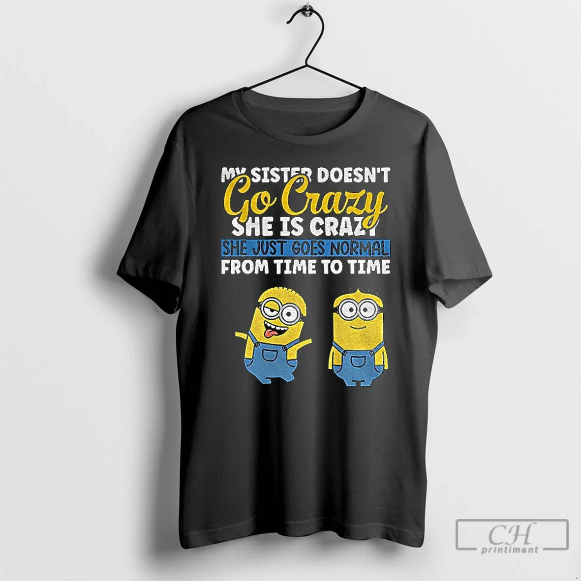 Classic Minion My Sister Doesnt Go Crazy Shes Crazy She Just Goes Normal Time T-Shirts, Hoodie, Sweatshirt