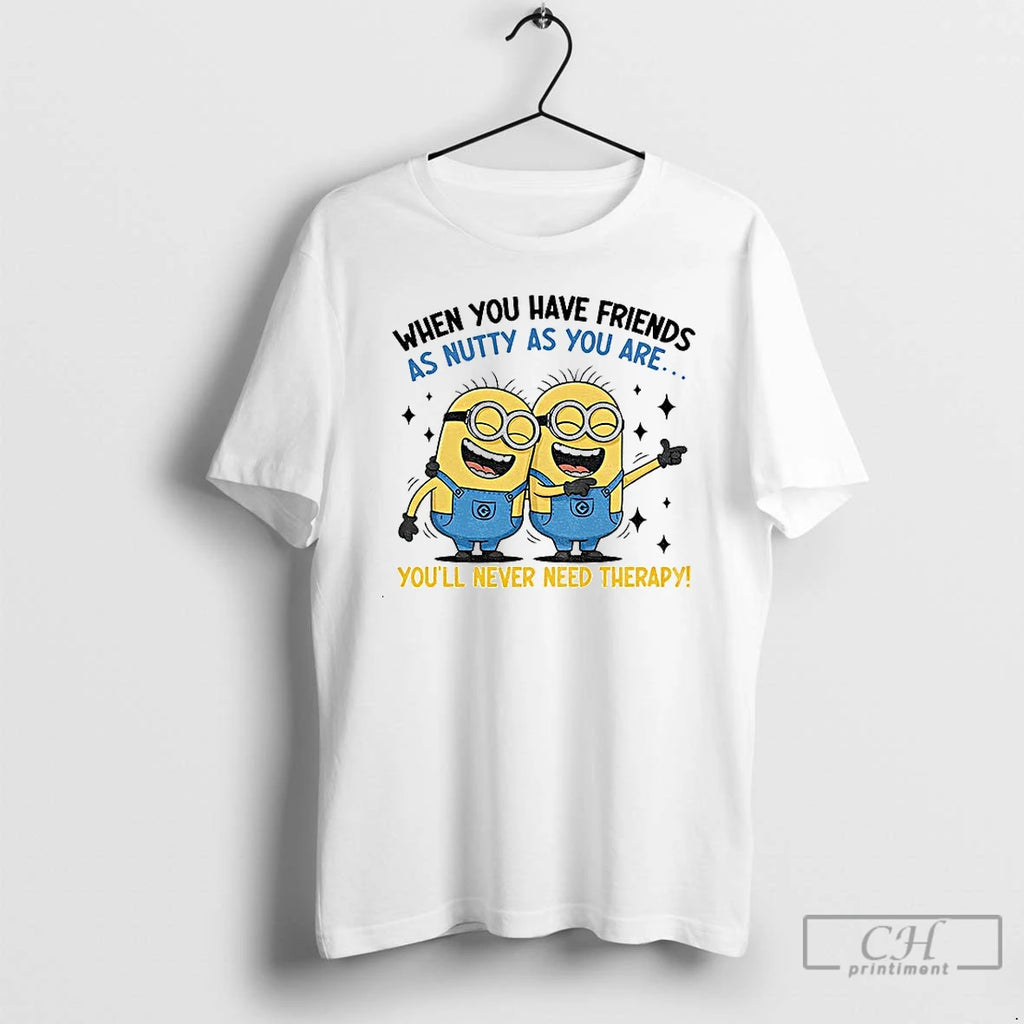 Classic Minion When You Have Friends As Nutty As You Are Youll Never Need Therapy T-Shirts, Hoodie, Sweatshirt