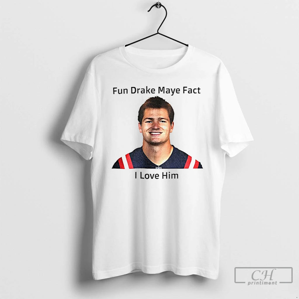 Classic Patriots Fun Drake Maye Fact I Love Him T-Shirts, Hoodie, Sweatshirt | PopFlextees.com