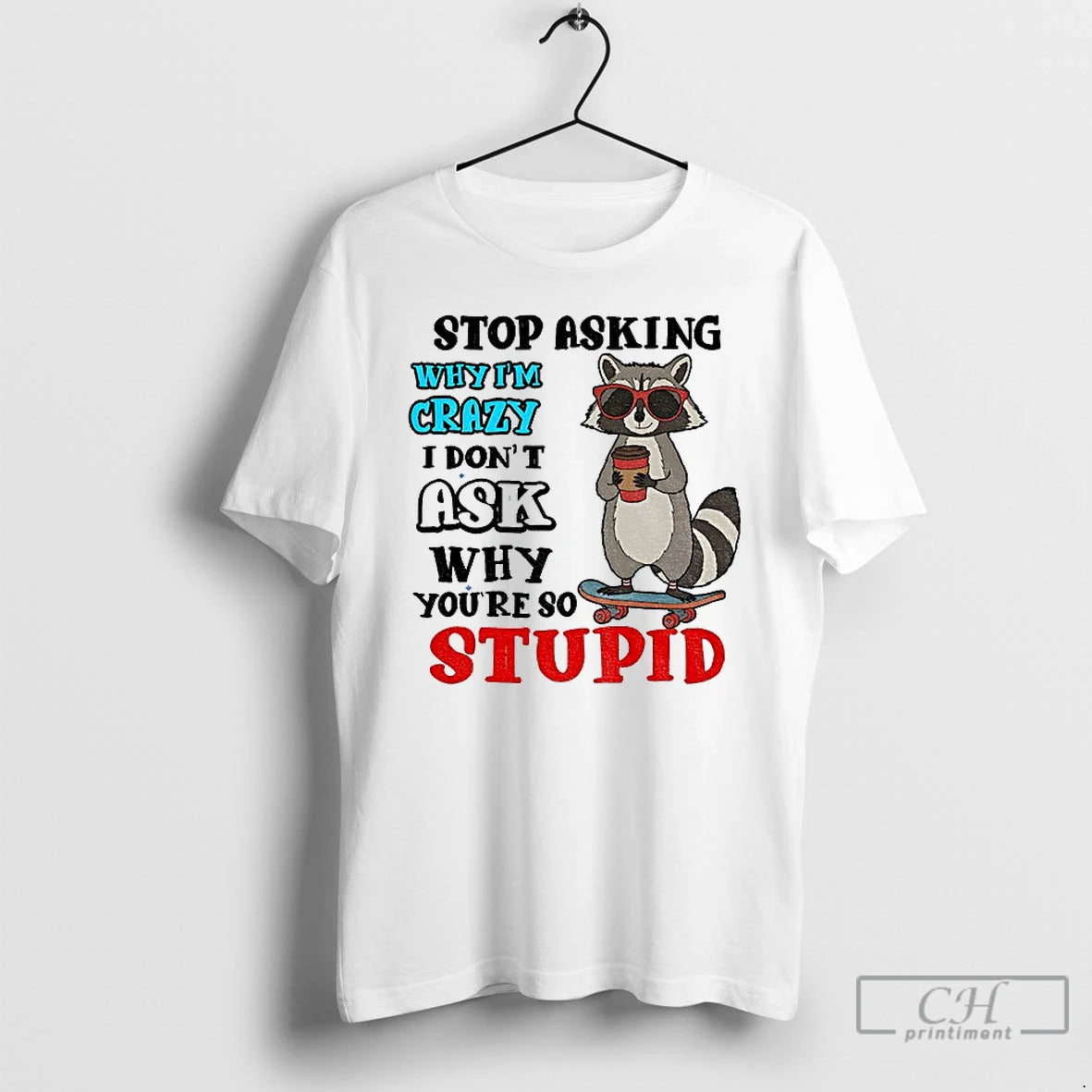 Classic Raccoon Stop Asking Why Im Crazy I Dont Ask Why Youre So Stupid T-Shirts, Hoodie, Sweatshirt | PopFlextees.com