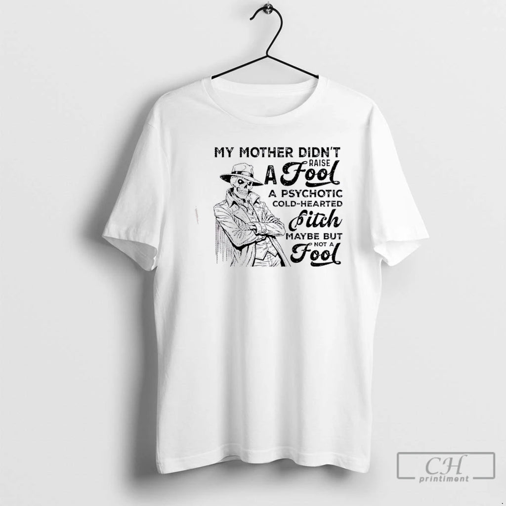 Classic Skeleton My Mother Didnt Raise A Fool A Psychotic Cold Hearted Bitch Maybe But T-Shirts, Hoodie, Sweatshirt