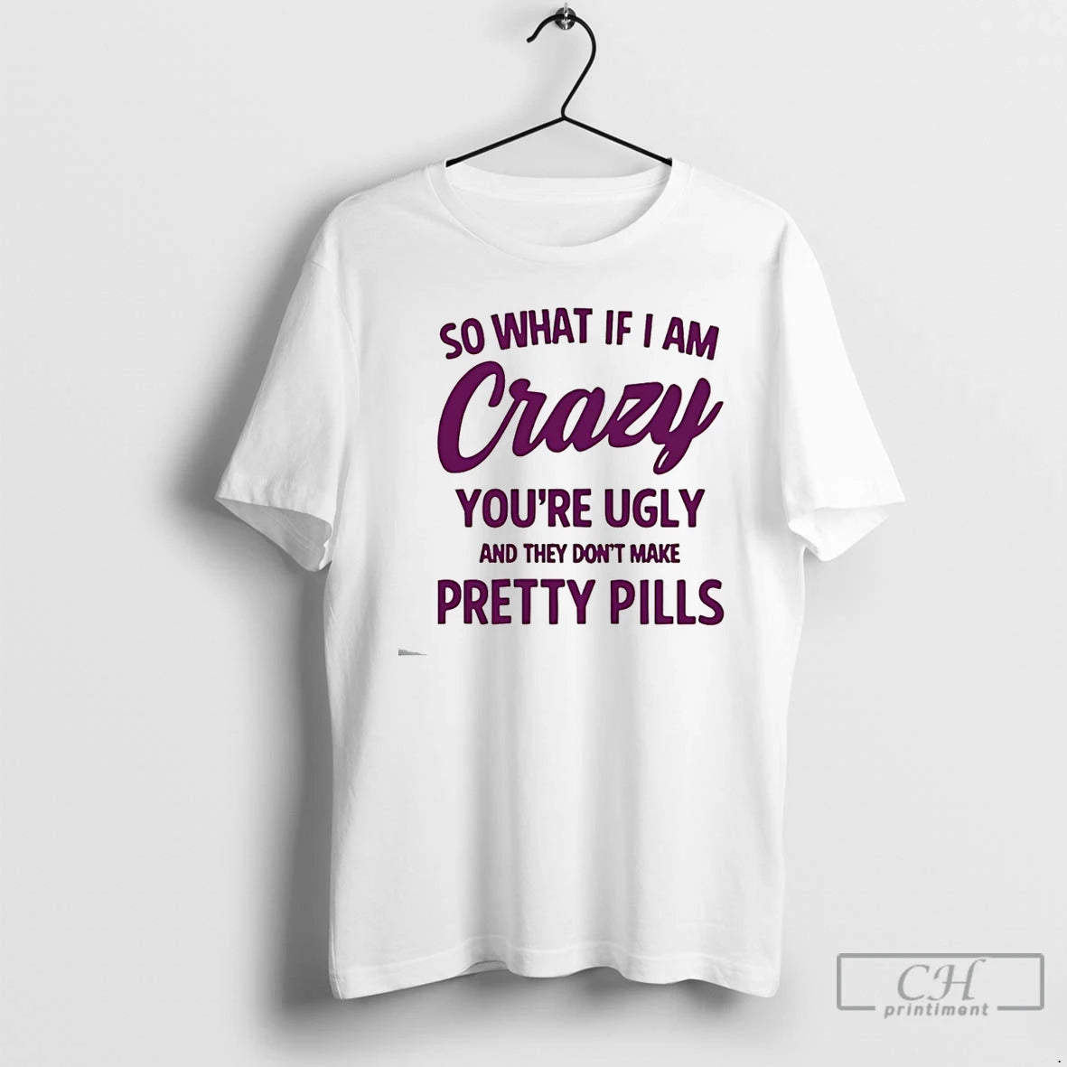 Classic So What If I Am Crazy Youre Ugly And They Dont Make Pretty Pills T-Shirts, Hoodie, Sweatshirt | PopFlextees.com