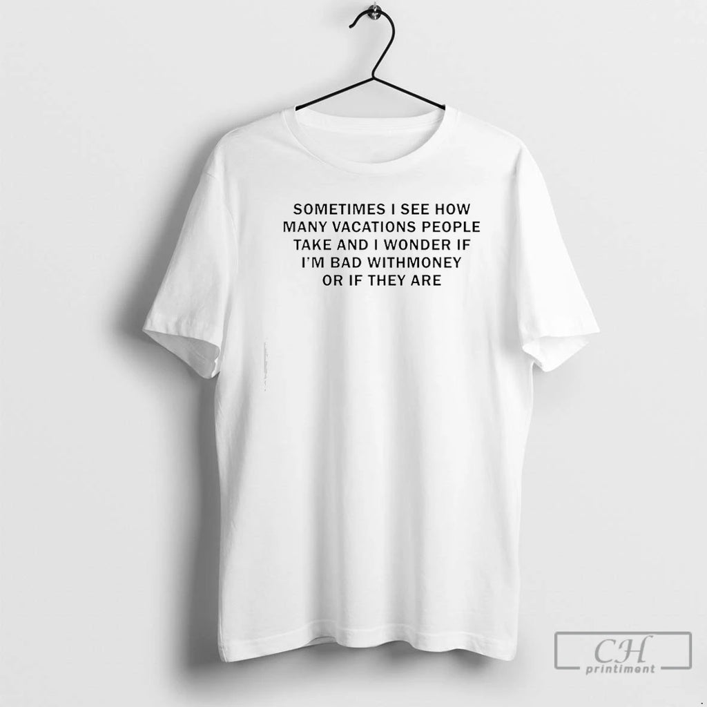 Classic Sometimes I See How Many Vacations People Take And I Wonder If Im Bad T-Shirts, Hoodie, Sweatshirt | PopFlextees.com