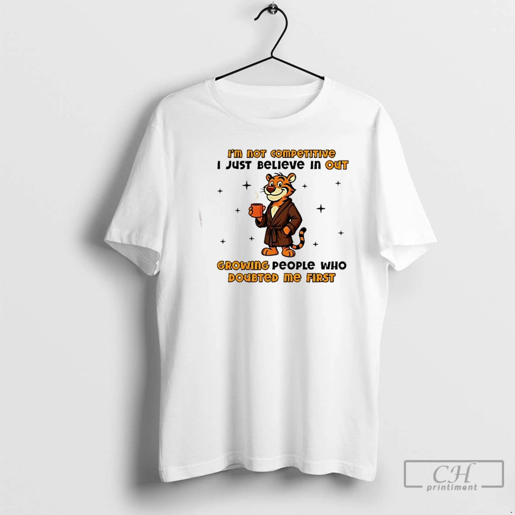 Classic Tiger Im Not Competitive I Just Believe In Outgrowing People Who Doubted Me First T-Shirts, Hoodie, Sweatshirt