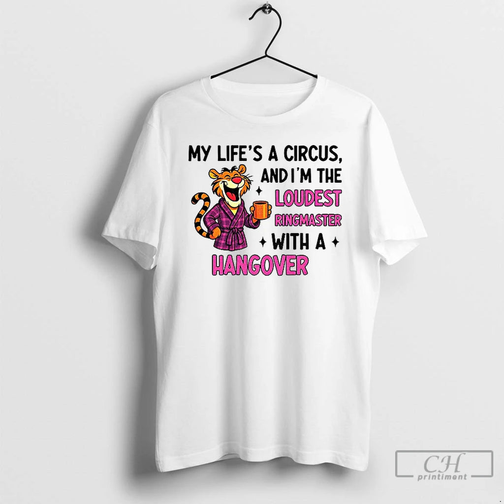 Classic Tiger My Lifes A Circus And Im The Loudest Ringmaster With A Hangover T-Shirts, Hoodie, Sweatshirt | PopFlextees.com