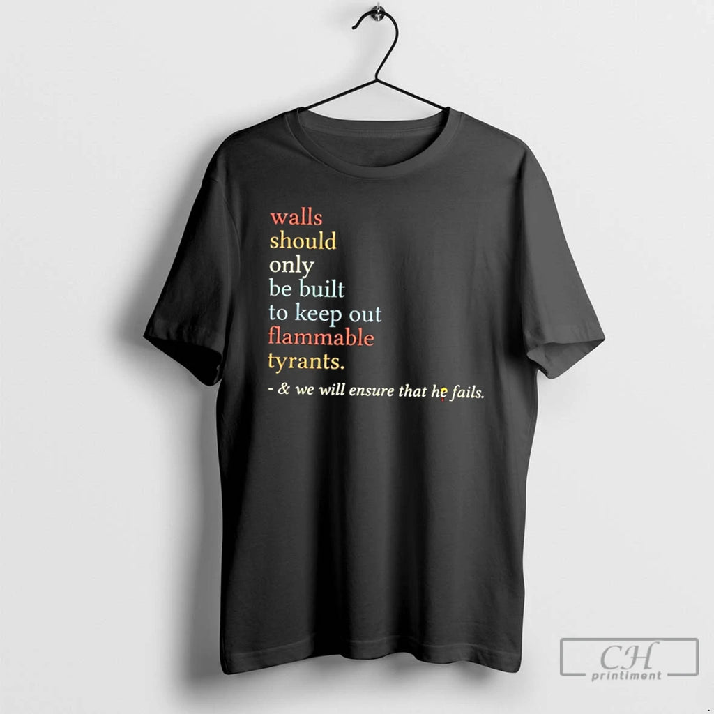Classic Walls Should Only Be Built To Keep On Flammable Tyrants And We Will Ensure T-Shirts, Hoodie, Sweatshirt