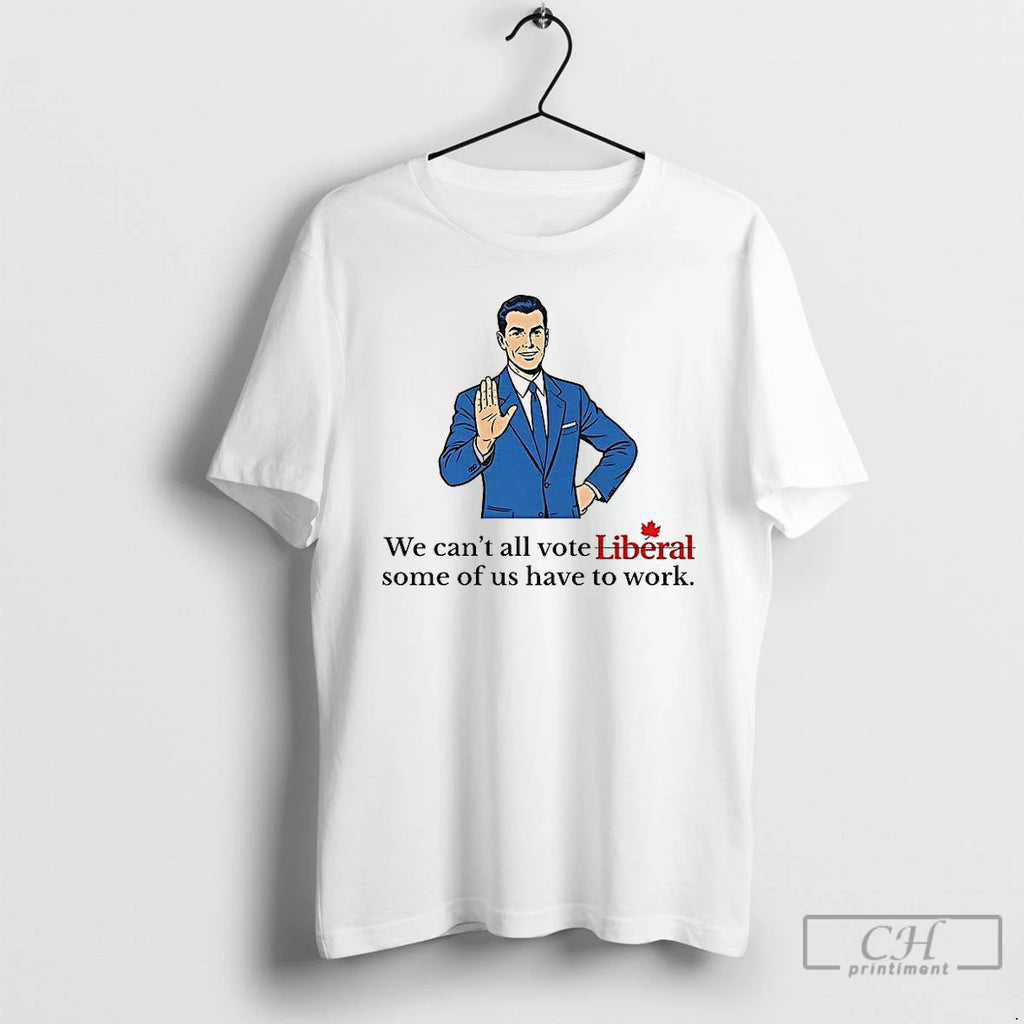 Classic We Cant All Vote Liberal Some Of Us Have To Work Political T Shirts Hoodie, Sweatshirt | PopFlextees.com