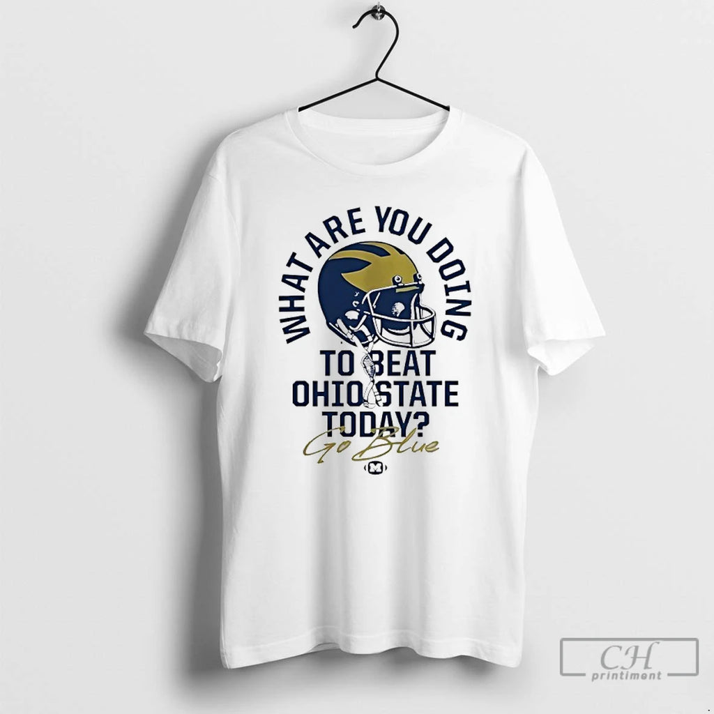 Classic What Are You Doing To Beat Ohio State Today Go Blue Michigan Wolverines 2025 T-Shirts, Hoodie, Sweatshirt