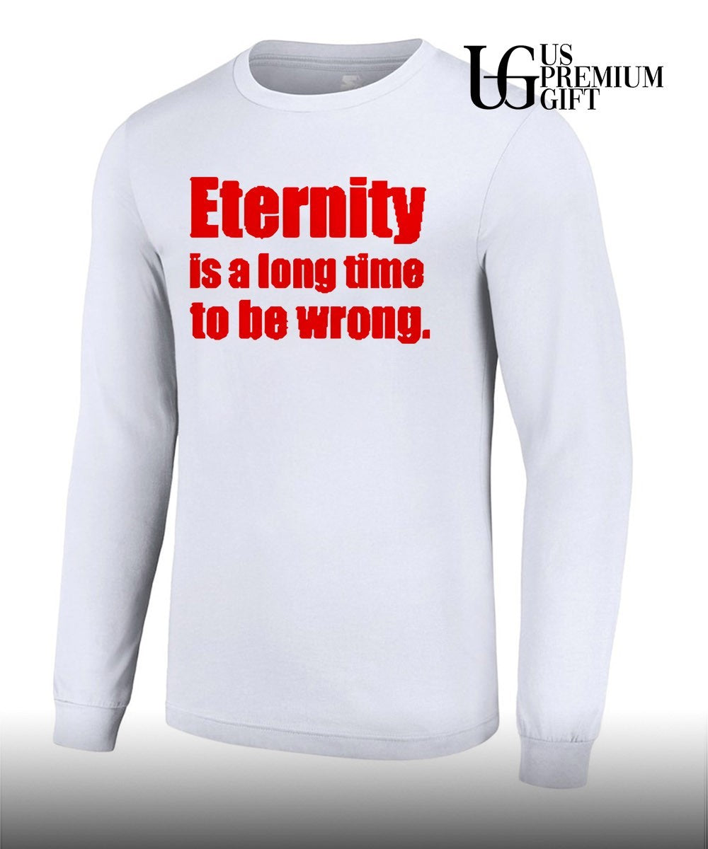 Eternity is a long time to be wrong shirt