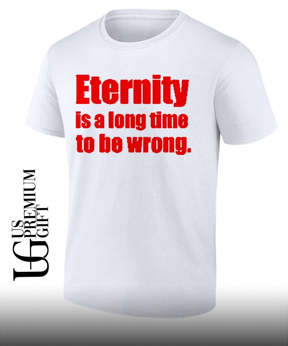 Eternity is a long time to be wrong shirt