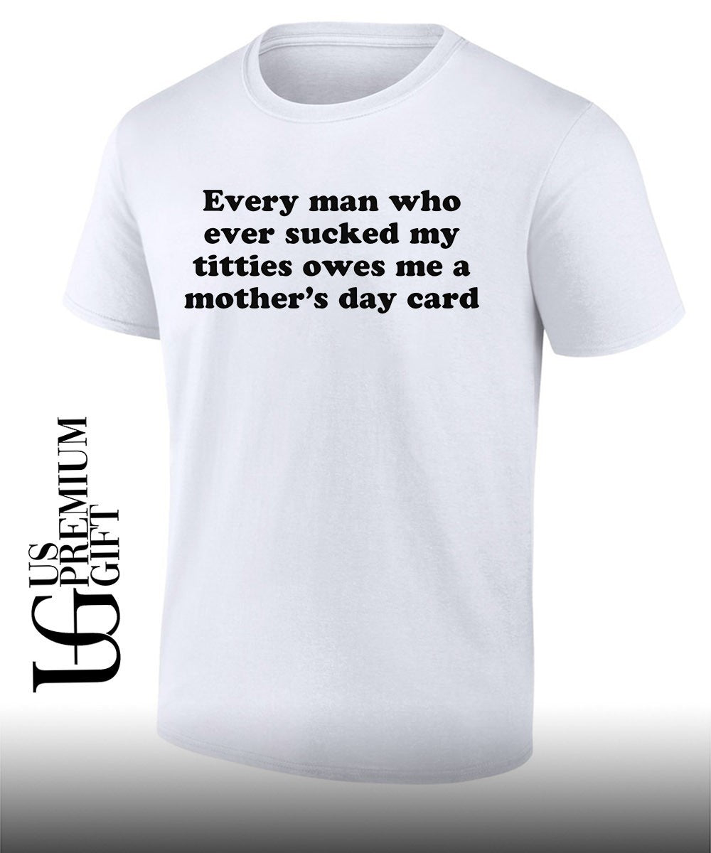 Every man who ever sucked my titties owes me a Mother’s Day card shirt