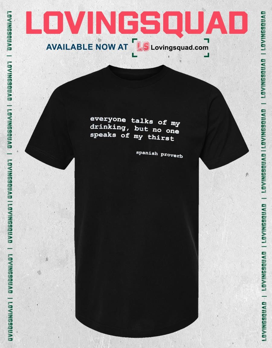 Everyone talks of my drinking but no one speaks of my thirst spanish proverb shirt