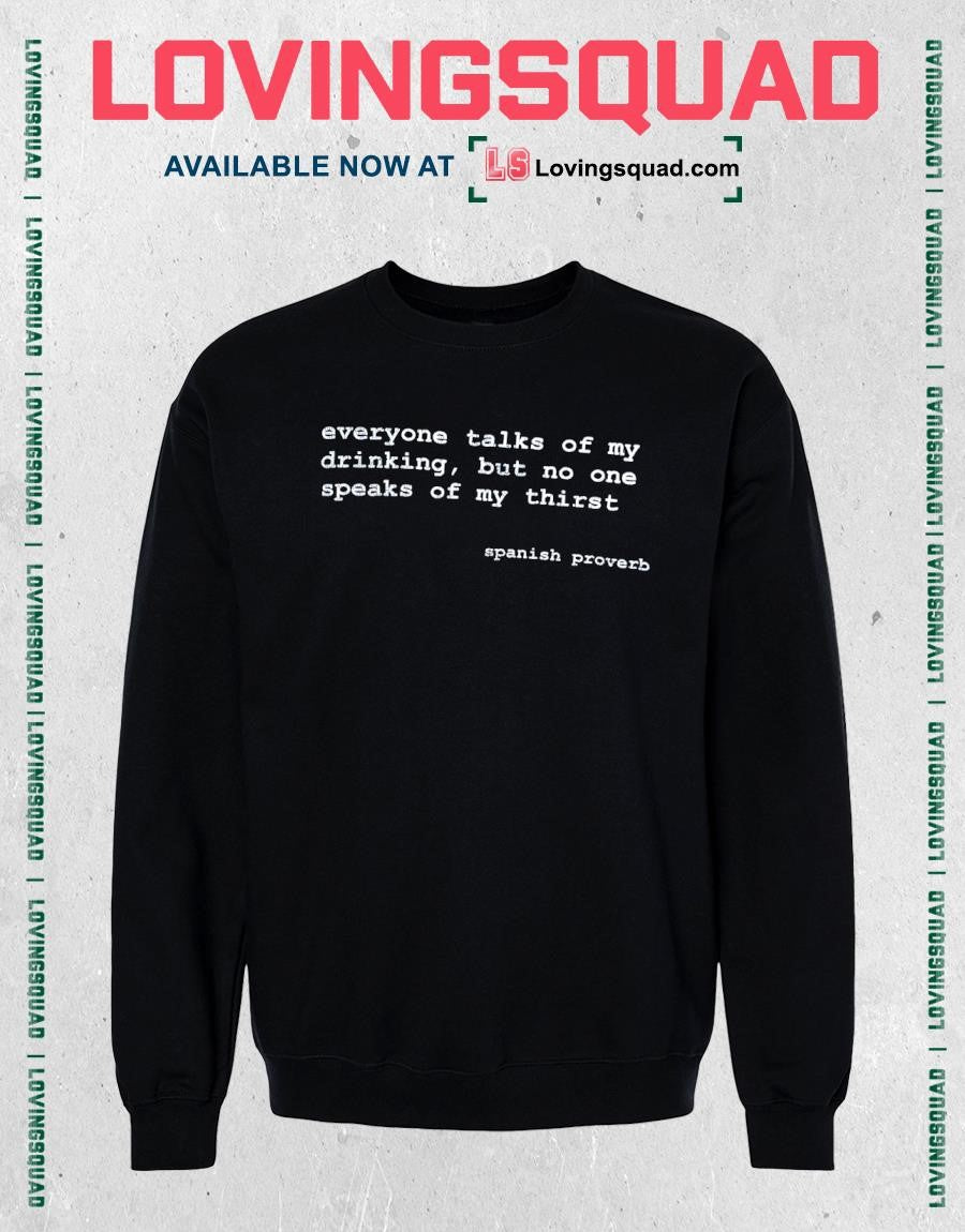 Everyone talks of my drinking but no one speaks of my thirst spanish proverb shirt
