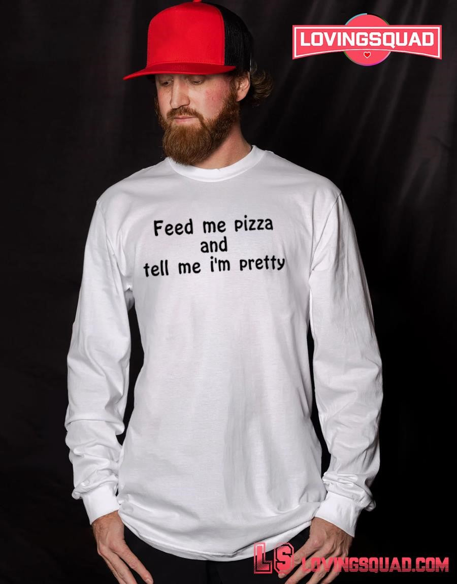 Feed Me Pizza And Tell Me Im Pretty Text Shirt
