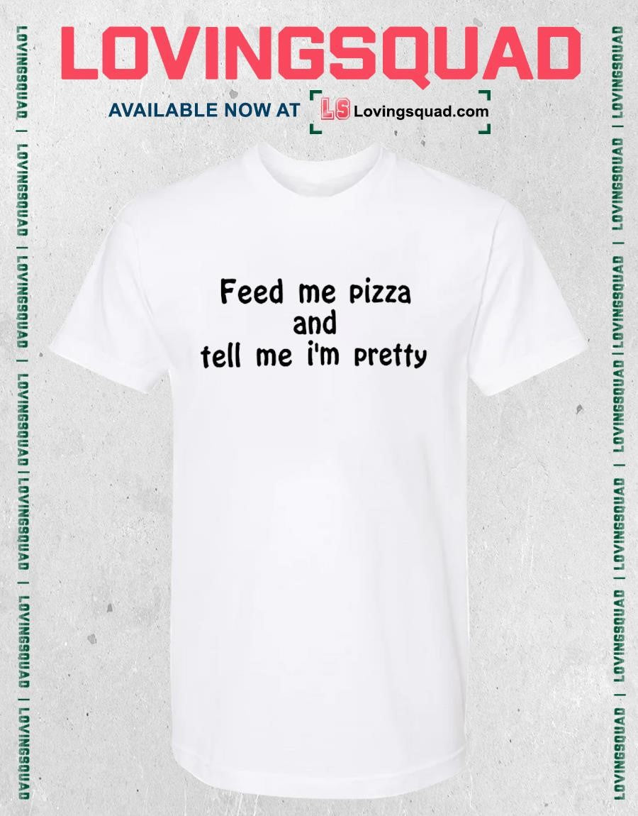 Feed Me Pizza And Tell Me Im Pretty Text Shirt