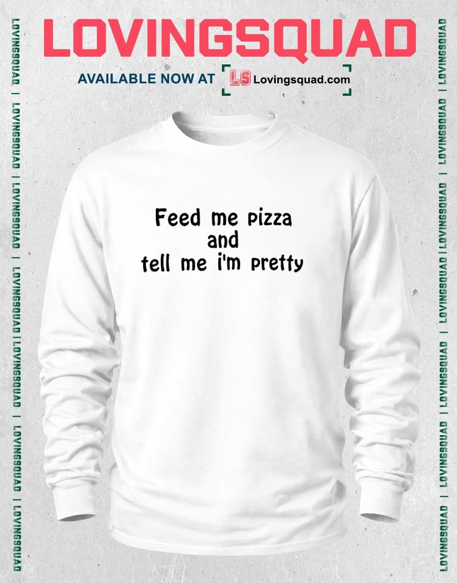 Feed Me Pizza And Tell Me Im Pretty Text Shirt