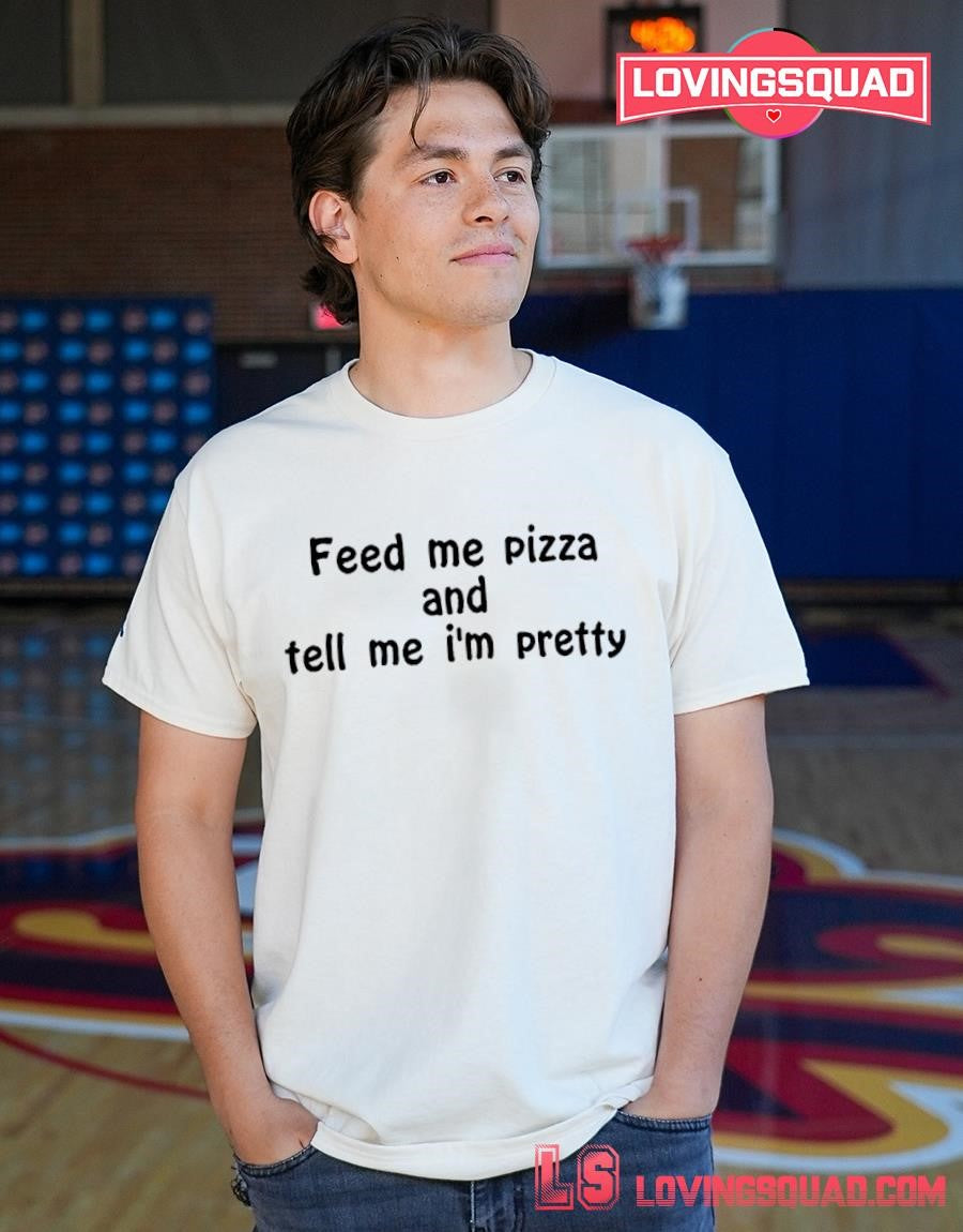 Feed Me Pizza And Tell Me Im Pretty Text Shirt